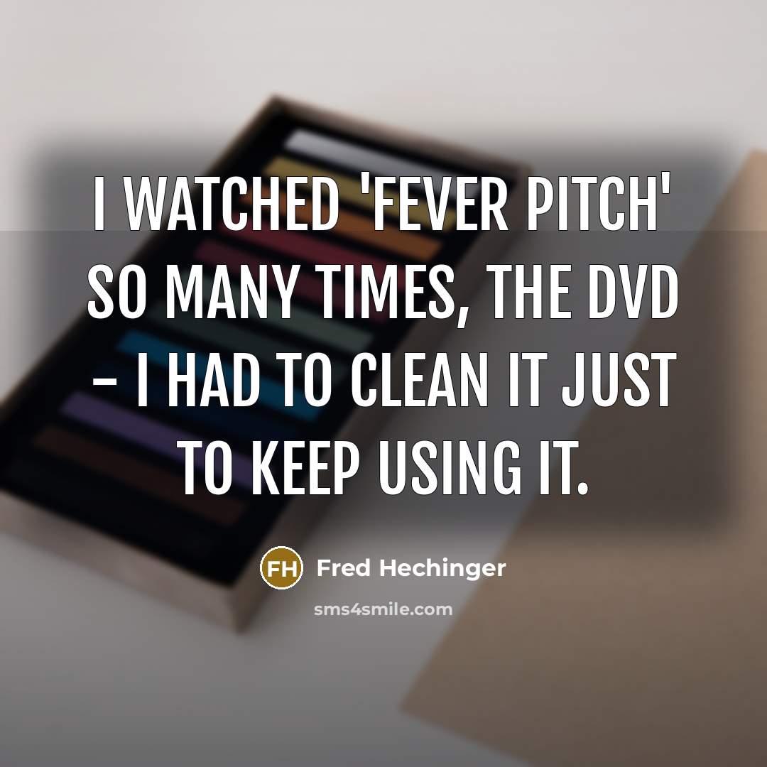 “I watched 'Fever Pitch' so many times, the DVD -…” quote by Fred Hechinger