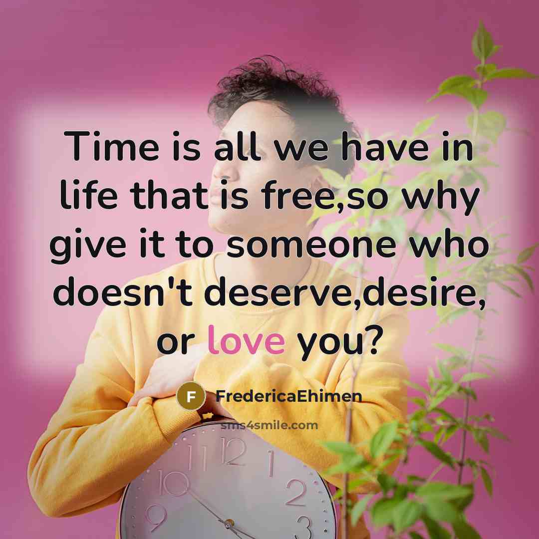 “Time is all we have in life that is free,so why give it to someone who doesn't deserve,desire, or love you?” quote by FredericaEhimen