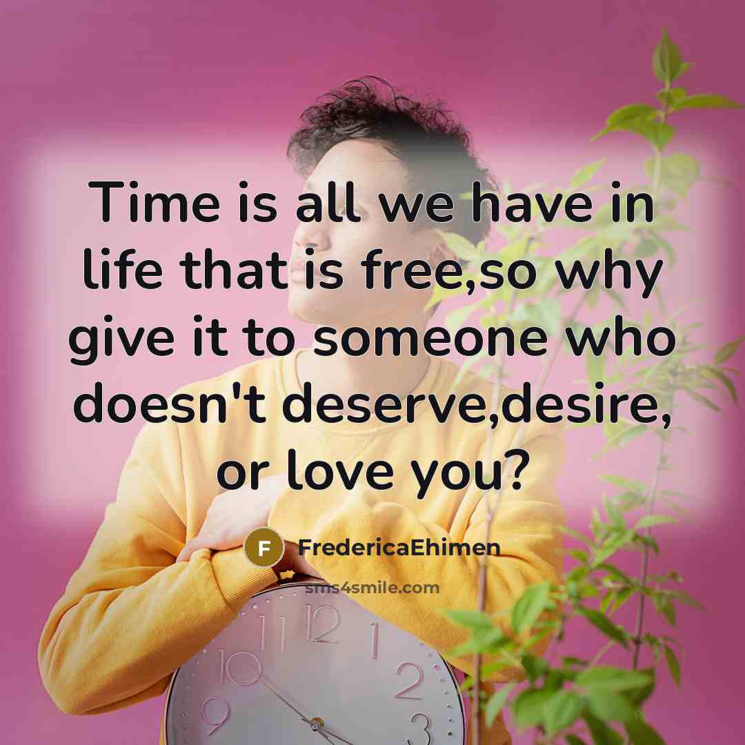 “Time is all we have in life that is free,so why give it to someone who doesn't deserve,desire, or love you?” quote by FredericaEhimen