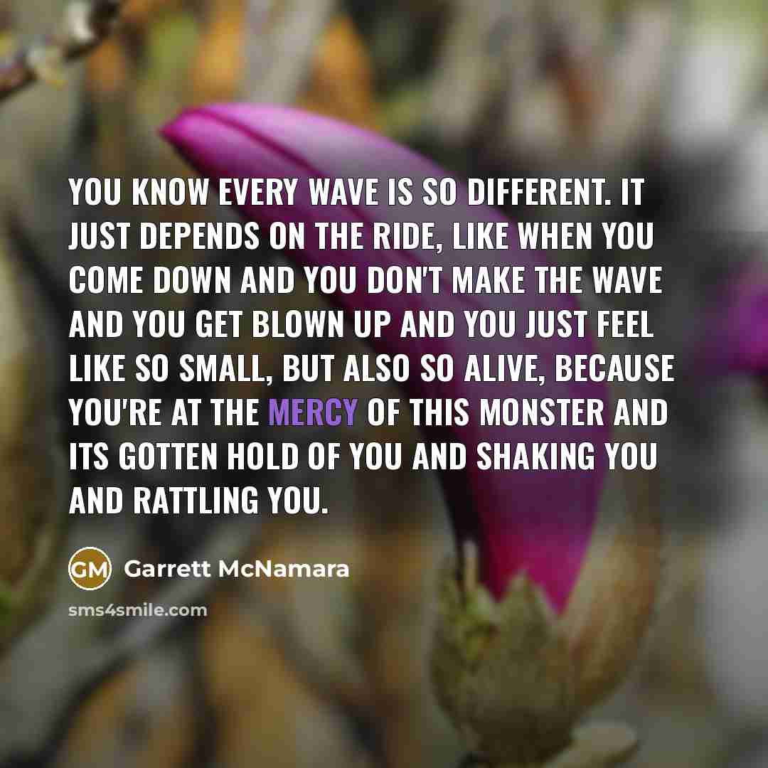 “You know every wave is so different. It just depends…” quote by Garrett McNamara