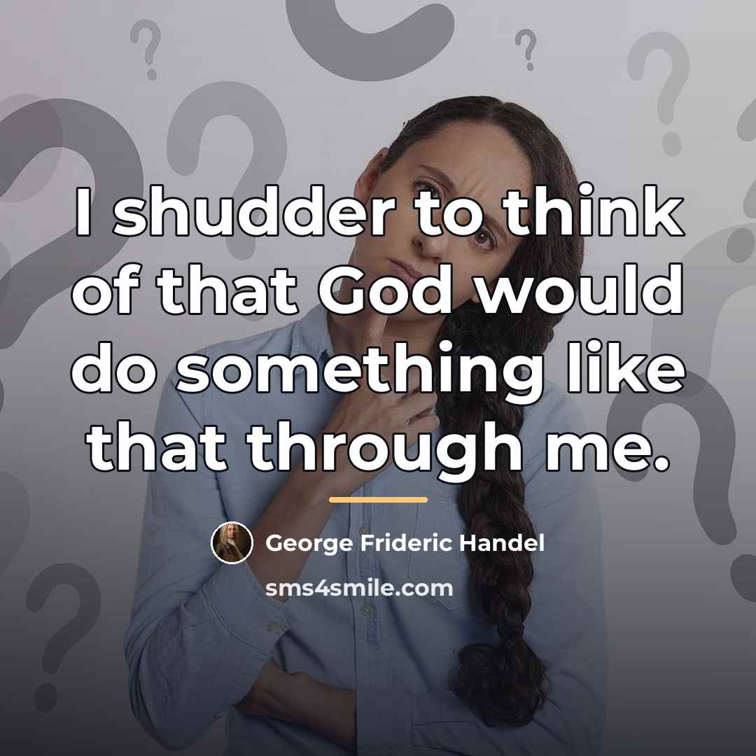 “I shudder to think of that God would do something…” quote by George Frideric Handel
