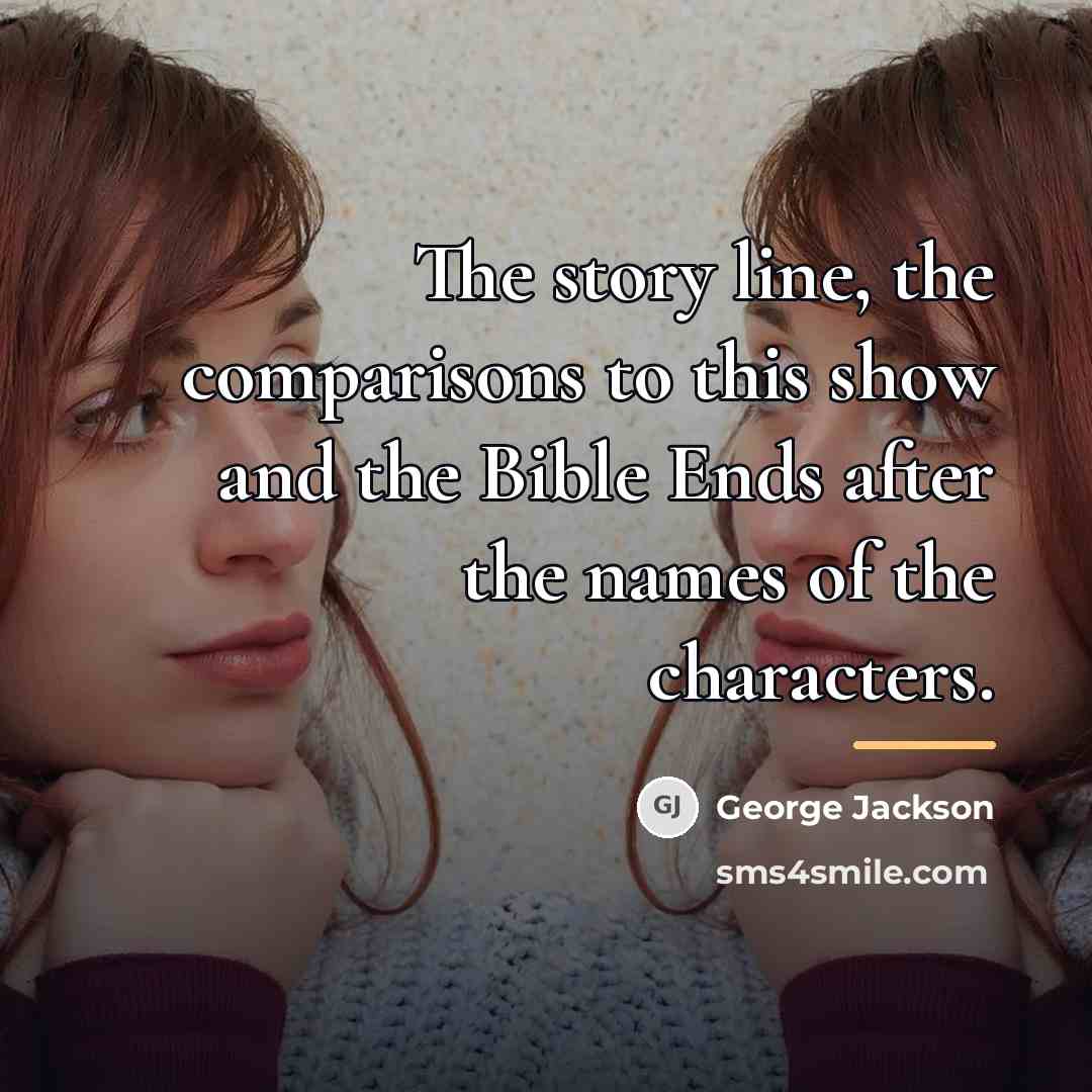 “The story line, the comparisons to this show and the…” quote by George Jackson