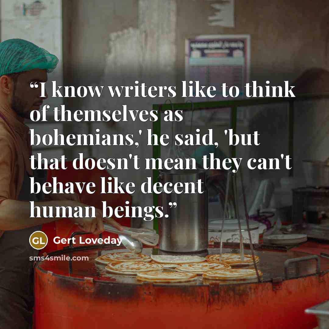 “I know writers like to think of themselves as bohemians,' he said, 'but that doesn't mean they can't behave like decent human beings.” quote by Gert Loveday