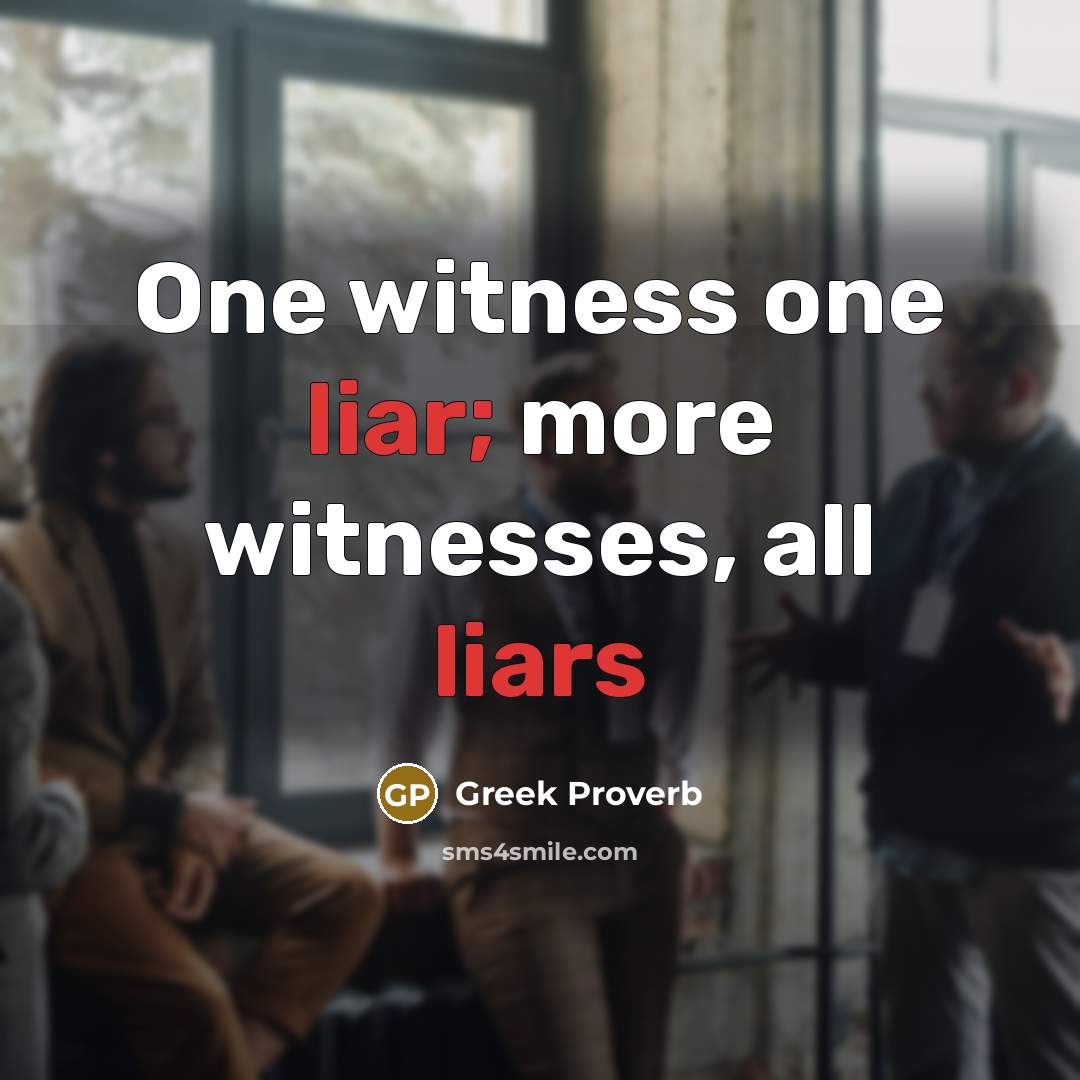“One witness one liar; more witnesses, all liars” quote by Greek Proverb