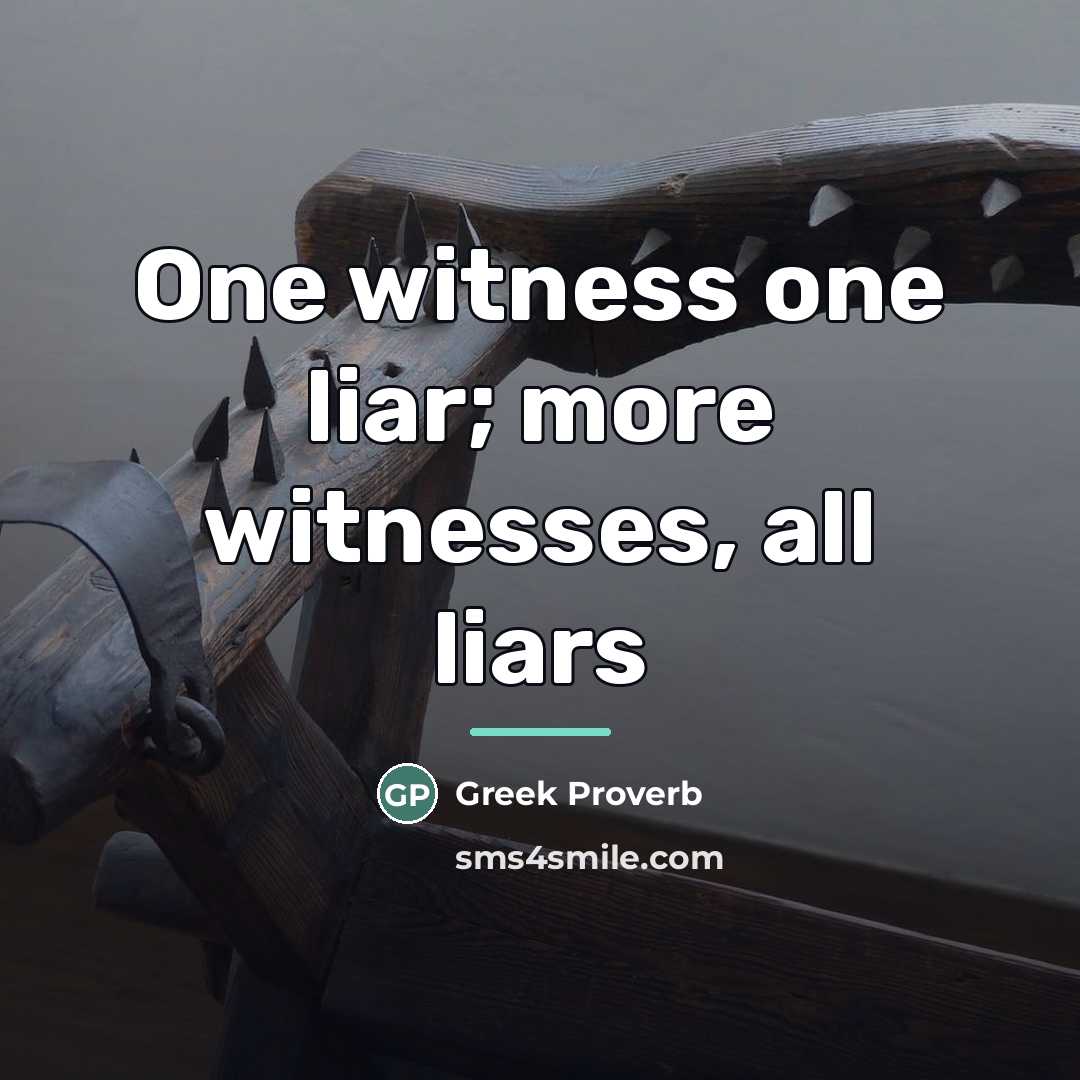“One witness one liar; more witnesses, all liars…” quote by Greek Proverb