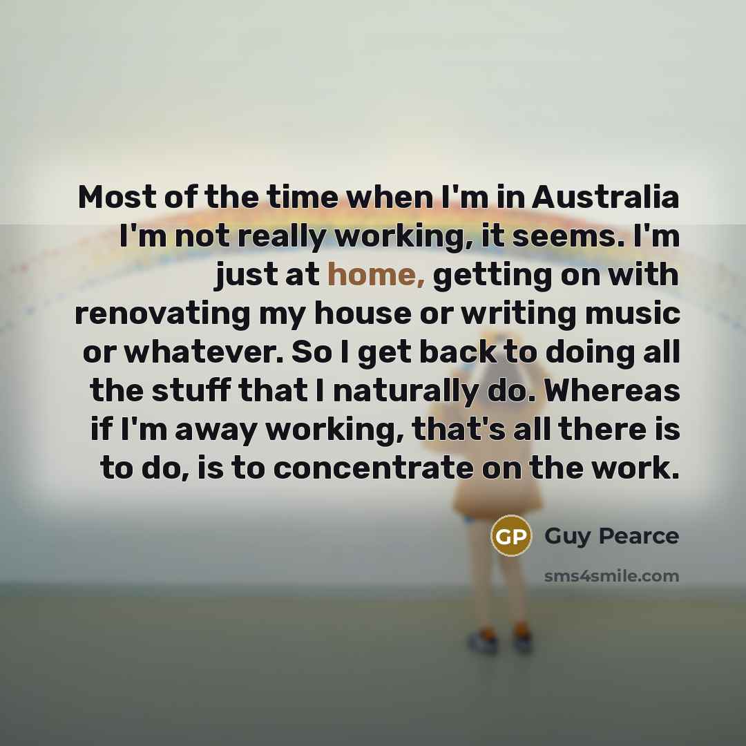 “Most of the time when I'm in Australia I'm not…” quote by Guy Pearce