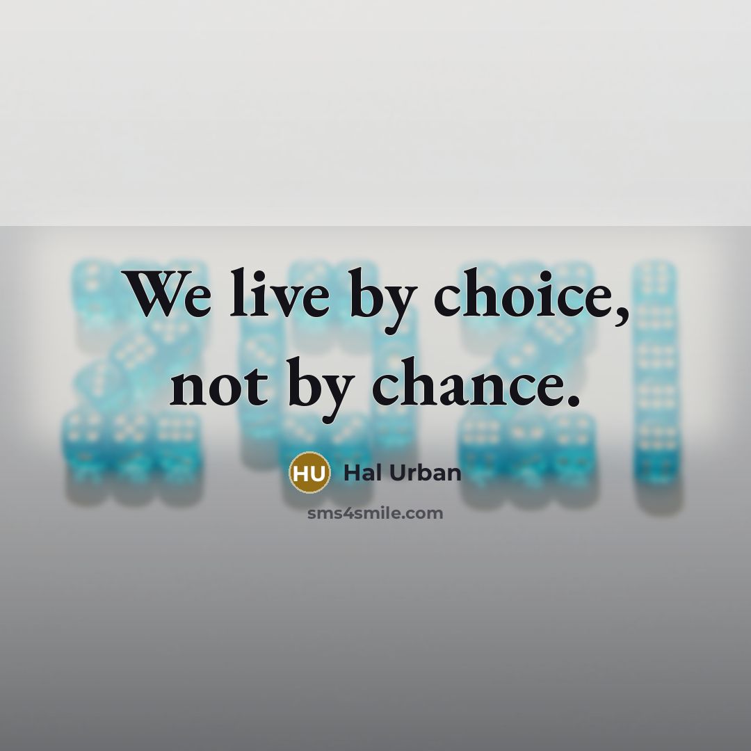 “We live by choice, not by chance.…” quote by Hal Urban
