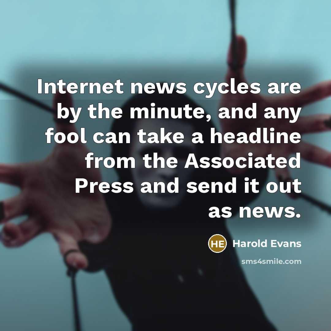 “Internet news cycles are by the minute, and any fool…” quote by Harold Evans