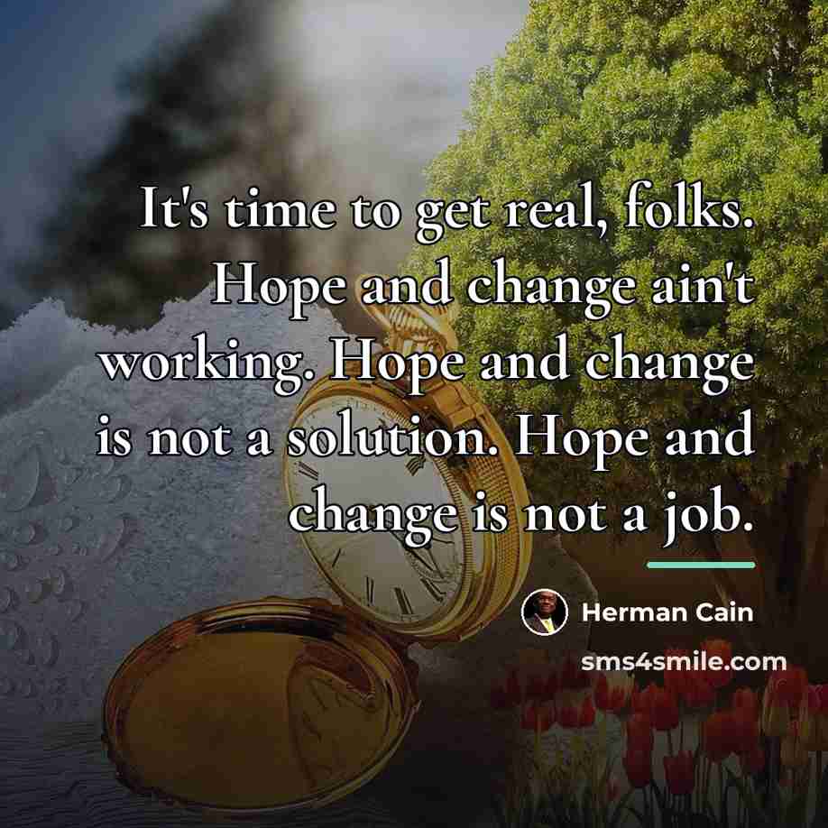 “It's time to get real, folks. Hope and change ain't…” quote by Herman Cain