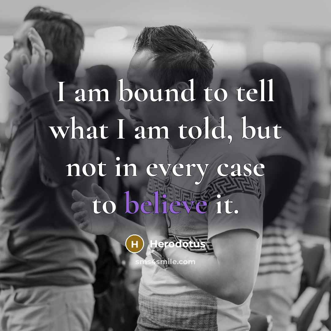 “I am bound to tell what I am told, but…” quote by Herodotus