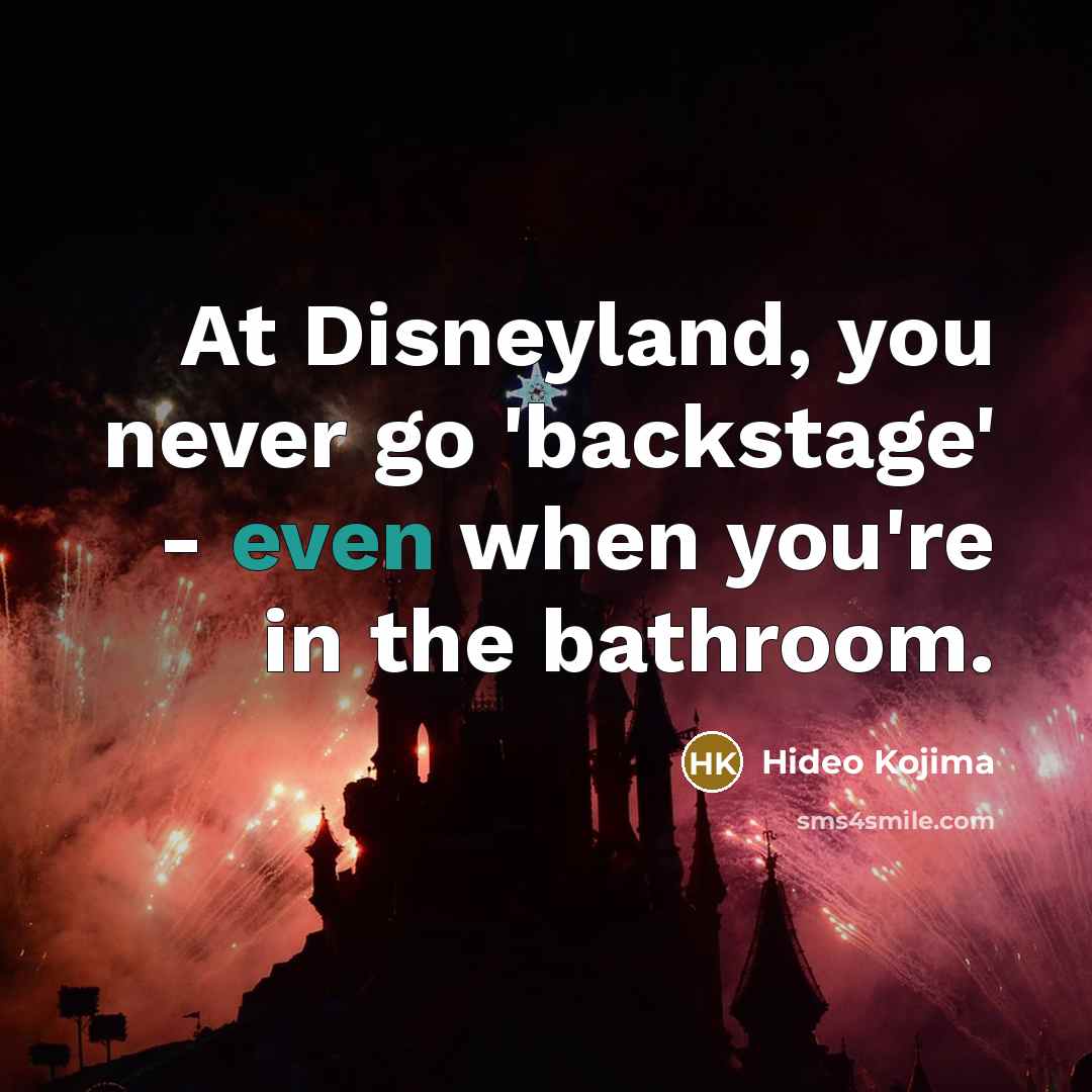 “At Disneyland, you never go 'backstage' - even when you're…” quote by Hideo Kojima