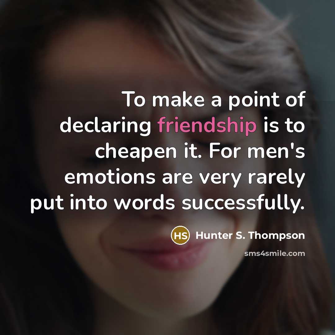 “To make a point of declaring friendship is to cheapen…” quote by Hunter S. Thompson