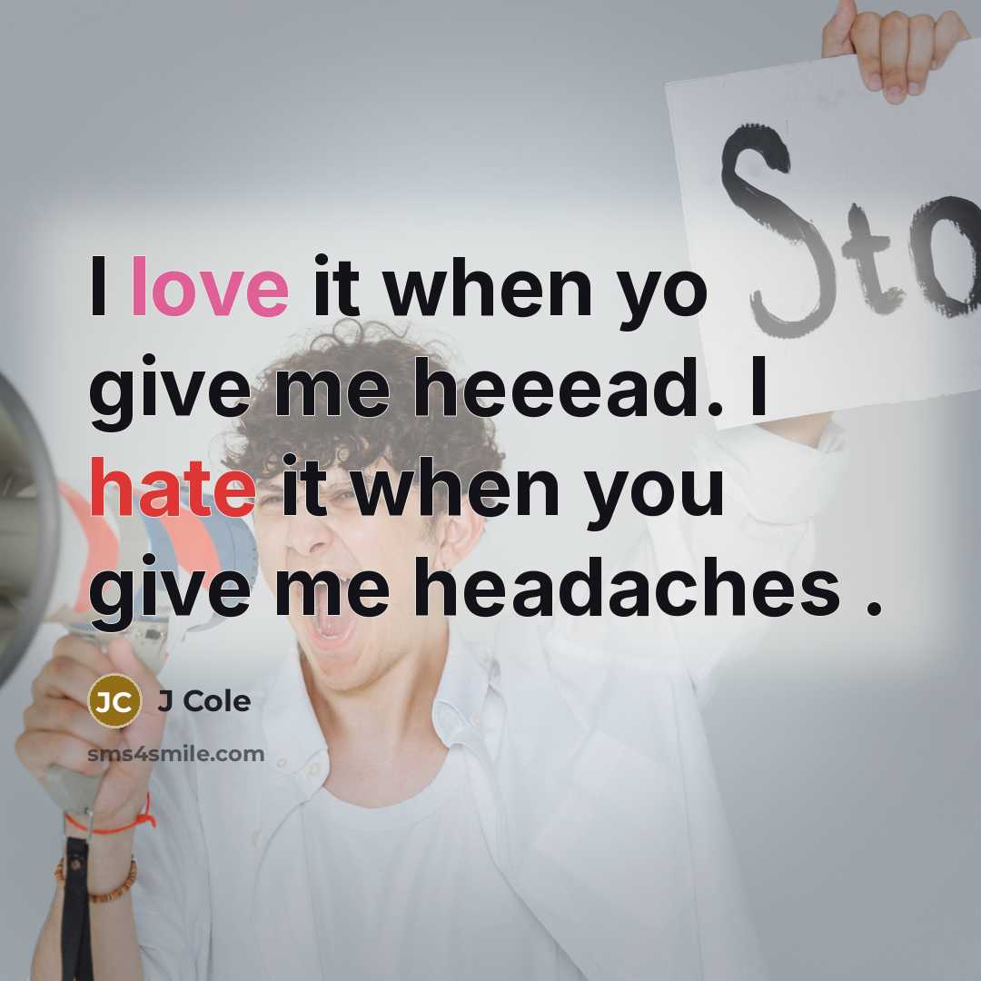 “I love it when yo give me heeead. I hate it when you give me headaches .” quote by J Cole