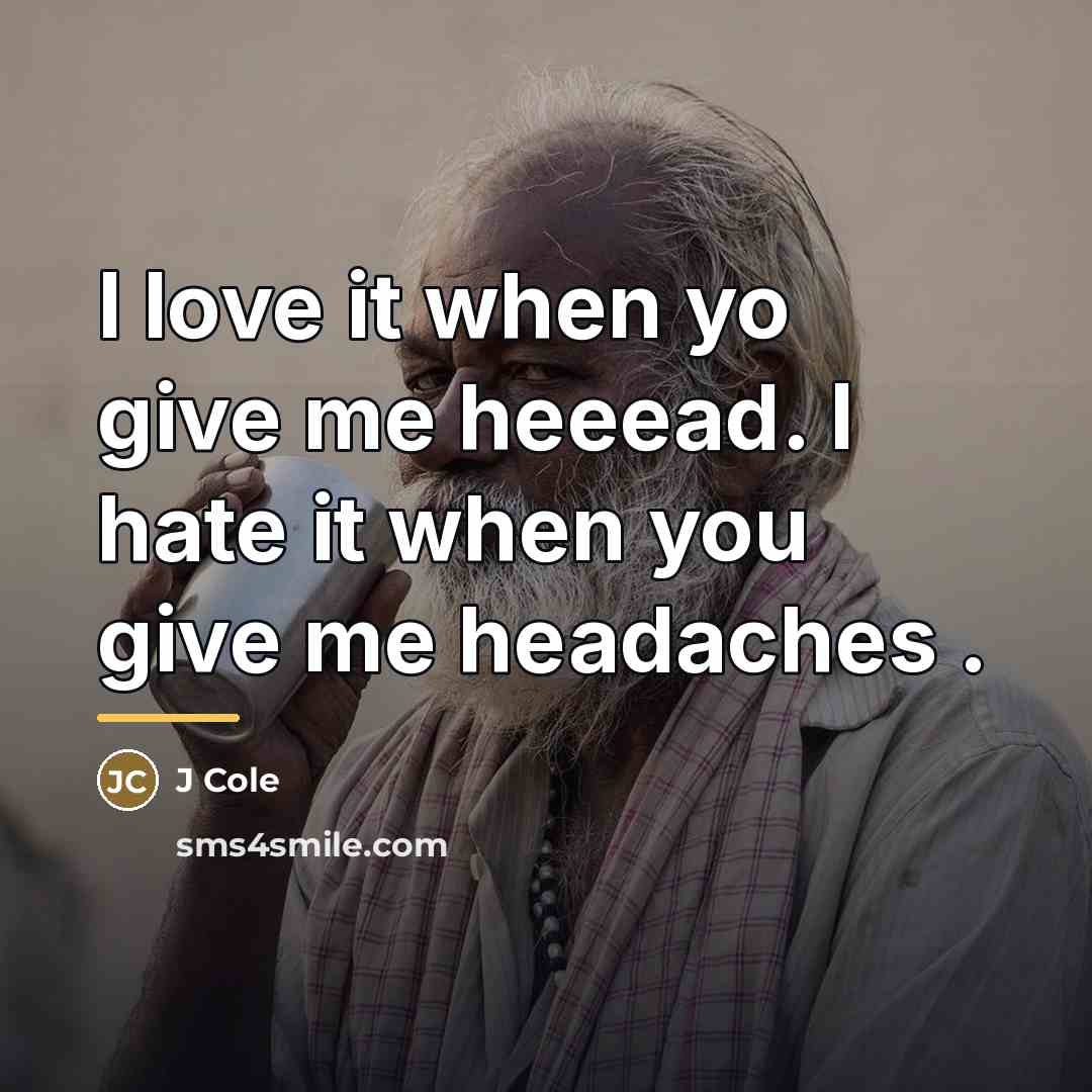 “I love it when yo give me heeead. I hate…” quote by J Cole