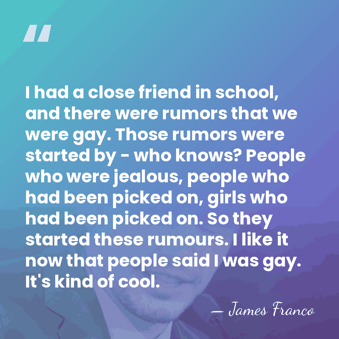 I had a close friend in school, and there were rumors that&hellip; - James Franco