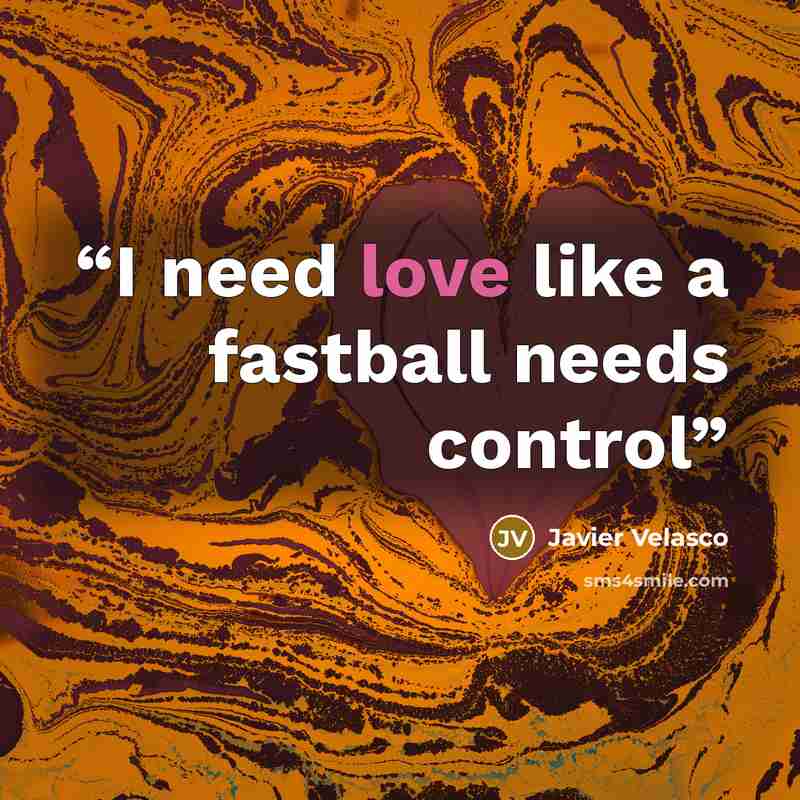 “I need love like a fastball needs control” quote by Javier Velasco