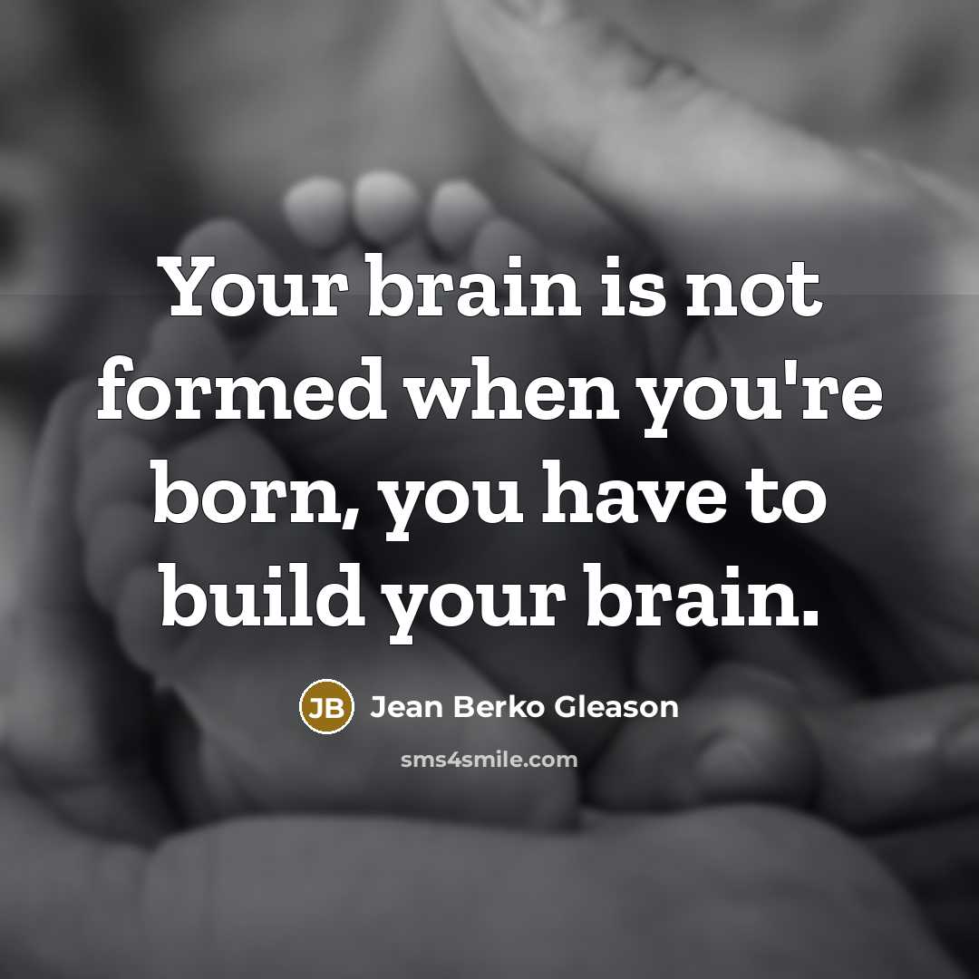 “Your brain is not formed when you're born, you have…” quote by Jean Berko Gleason