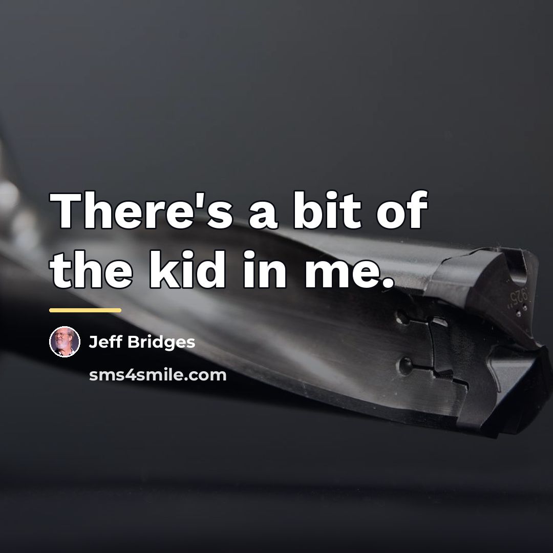 “There's a bit of the kid in me.…” quote by Jeff Bridges