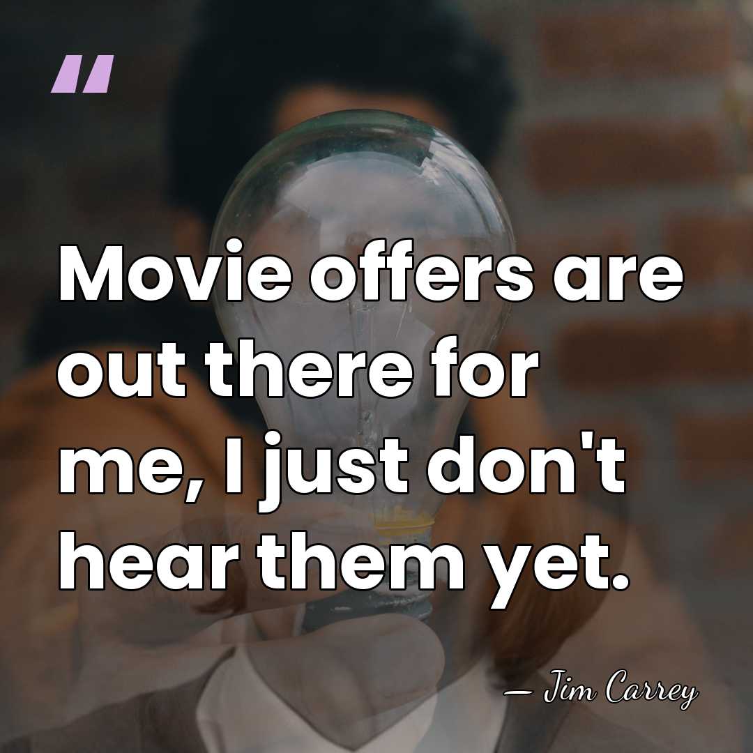 Movie offers are out there for me, I just don't hear them&hellip; - Jim Carrey