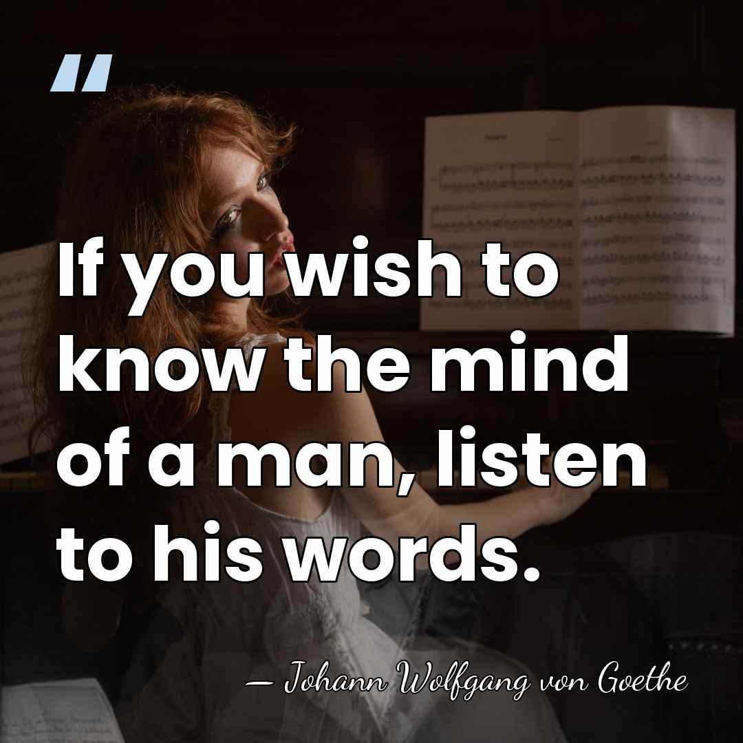 If you wish to know the mind of a man, listen to&hellip; - Johann Wolfgang von Goethe