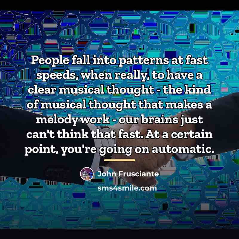 “People fall into patterns at fast speeds, when really, to…” quote by John Frusciante