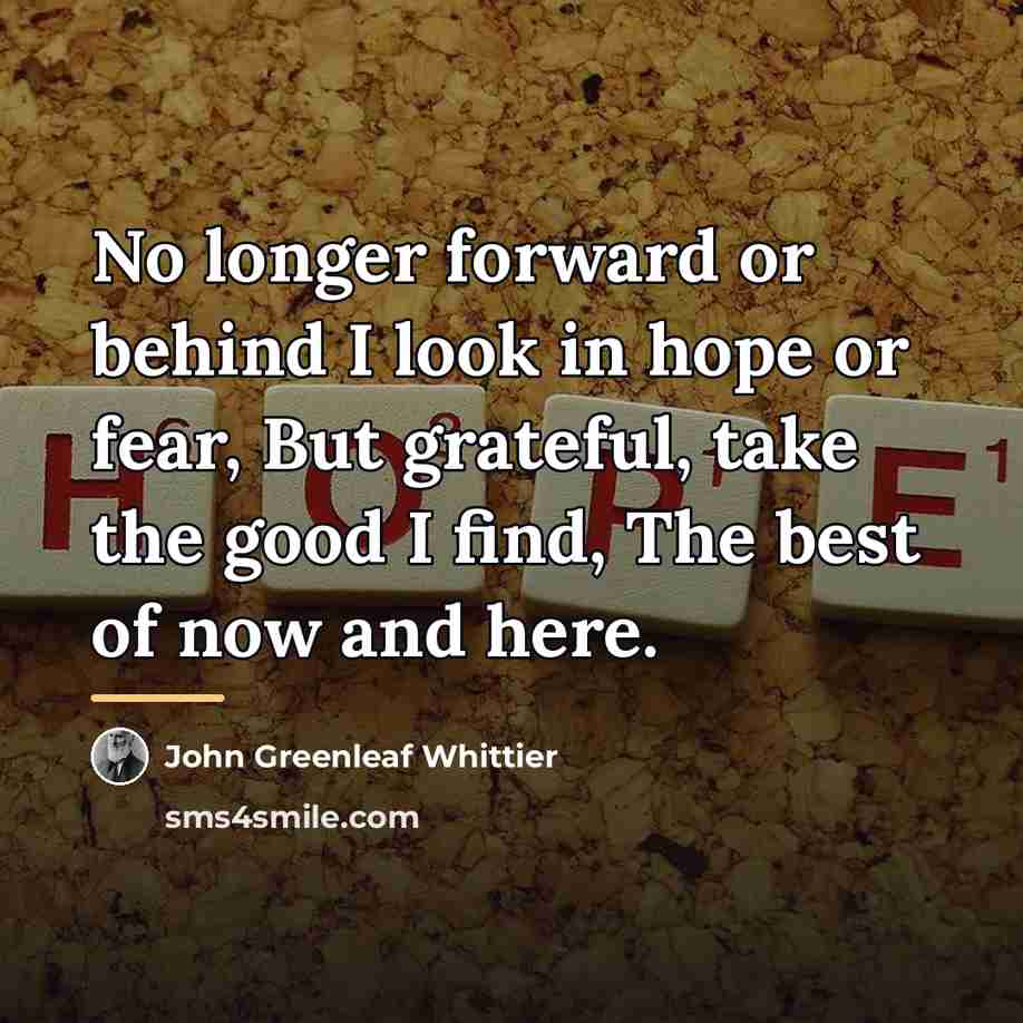“No longer forward or behind I look in hope or…” quote by John Greenleaf Whittier