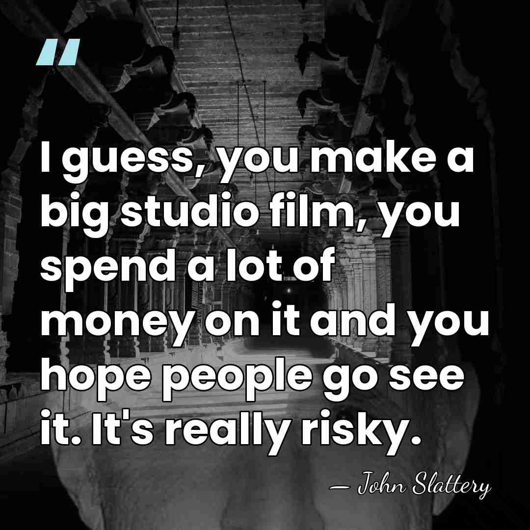 I guess, you make a big studio film, you spend a lot&hellip; - John Slattery