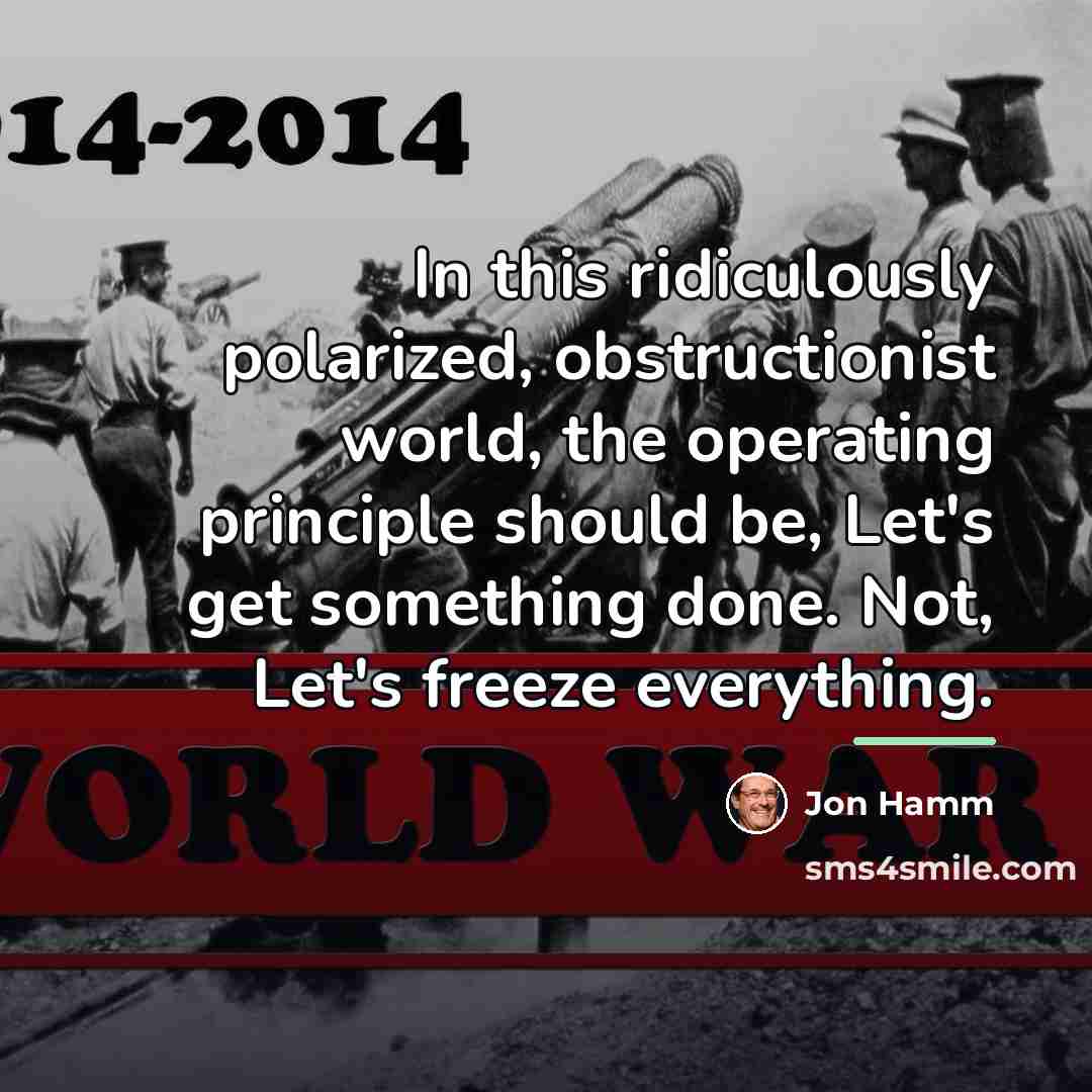 “In this ridiculously polarized, obstructionist world, the operating principle should…” quote by Jon Hamm