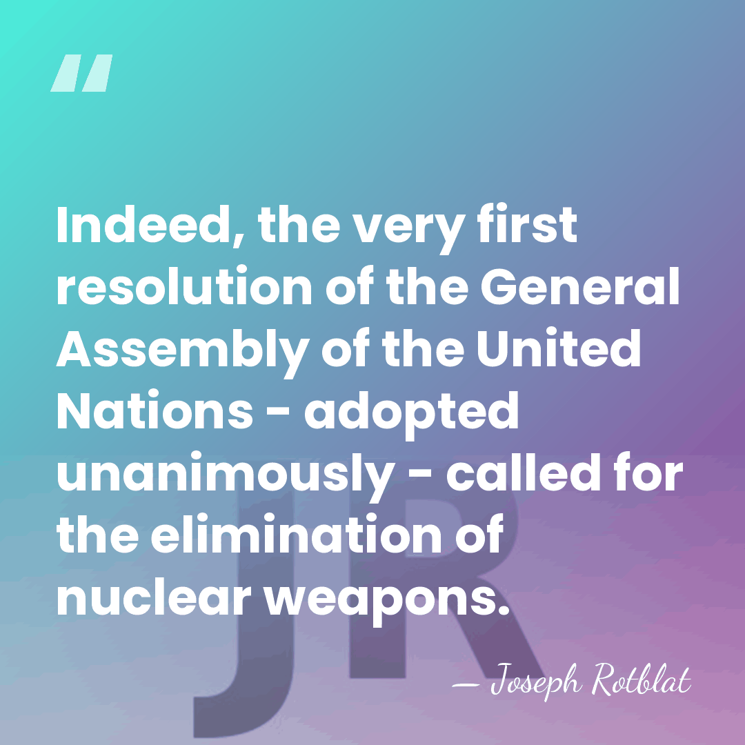 Indeed, the very first resolution of the General Assembly of the United&hellip; - Joseph Rotblat