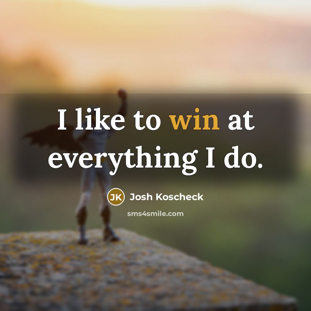 “I like to win at everything I do.…” quote by Josh Koscheck