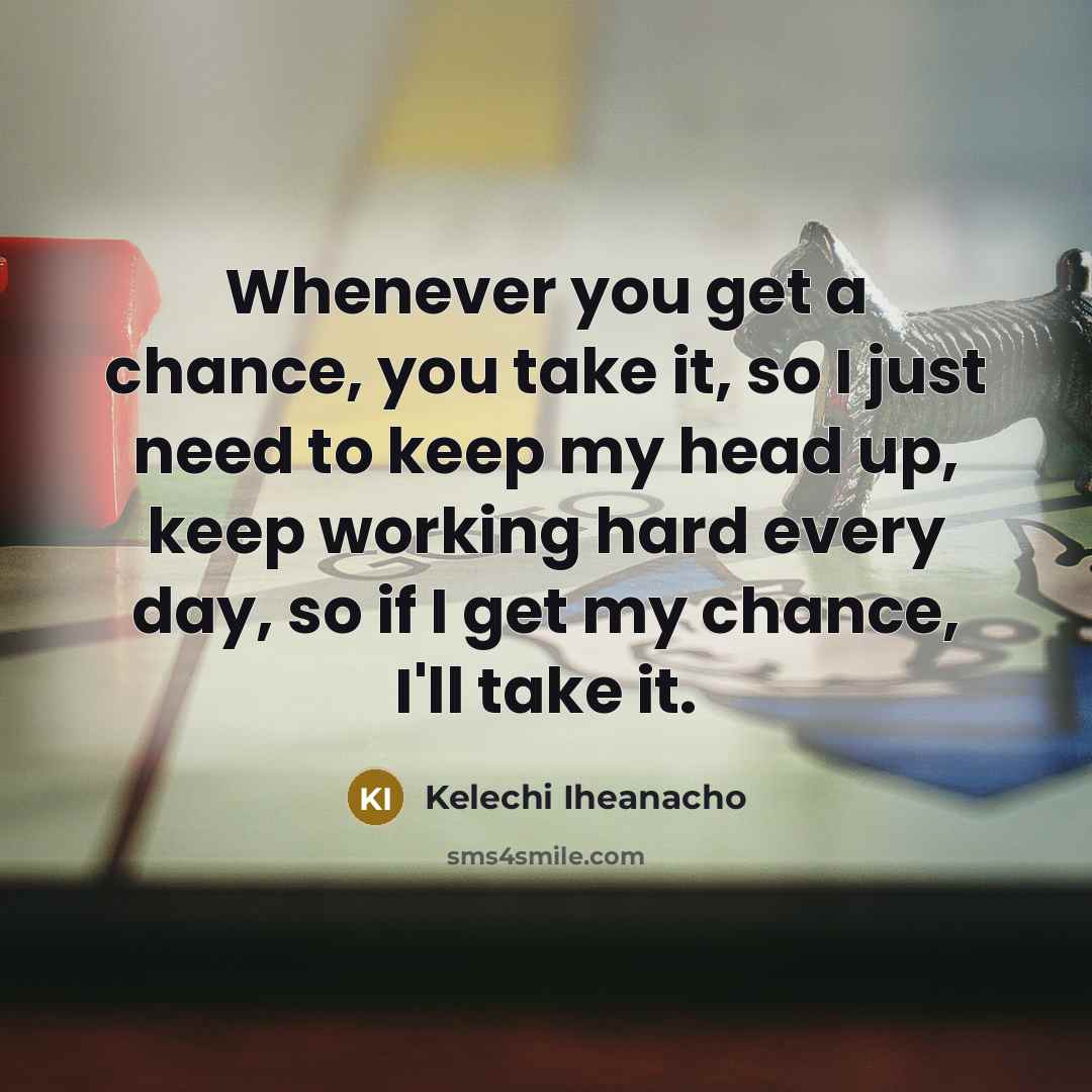 “Whenever you get a chance, you take it, so I…” quote by Kelechi Iheanacho