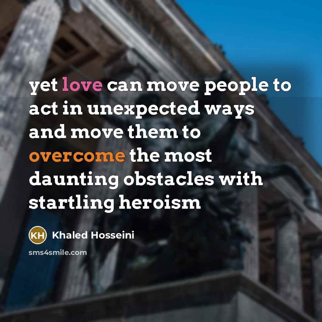“yet love can move people to act in unexpected ways…” quote by Khaled Hosseini