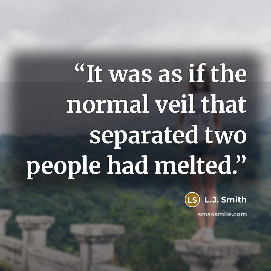 “It was as if the normal veil that separated two people had melted.” quote by L.J. Smith