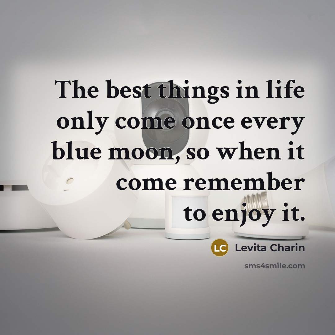 “The best things in life only come once every blue moon, so when it come remember to enjoy it.” quote by Levita Charin