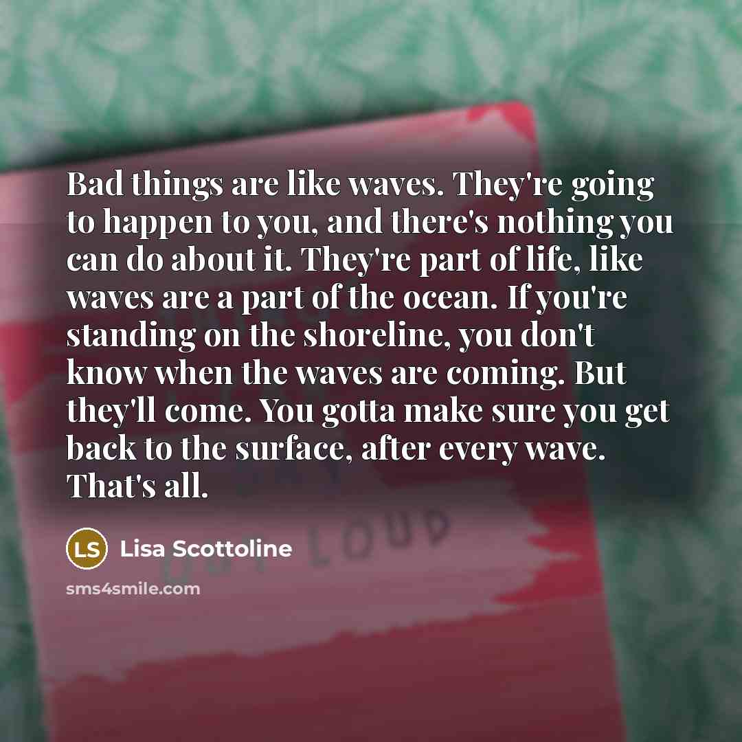 “Bad things are like waves. They're going to happen to…” quote by Lisa Scottoline