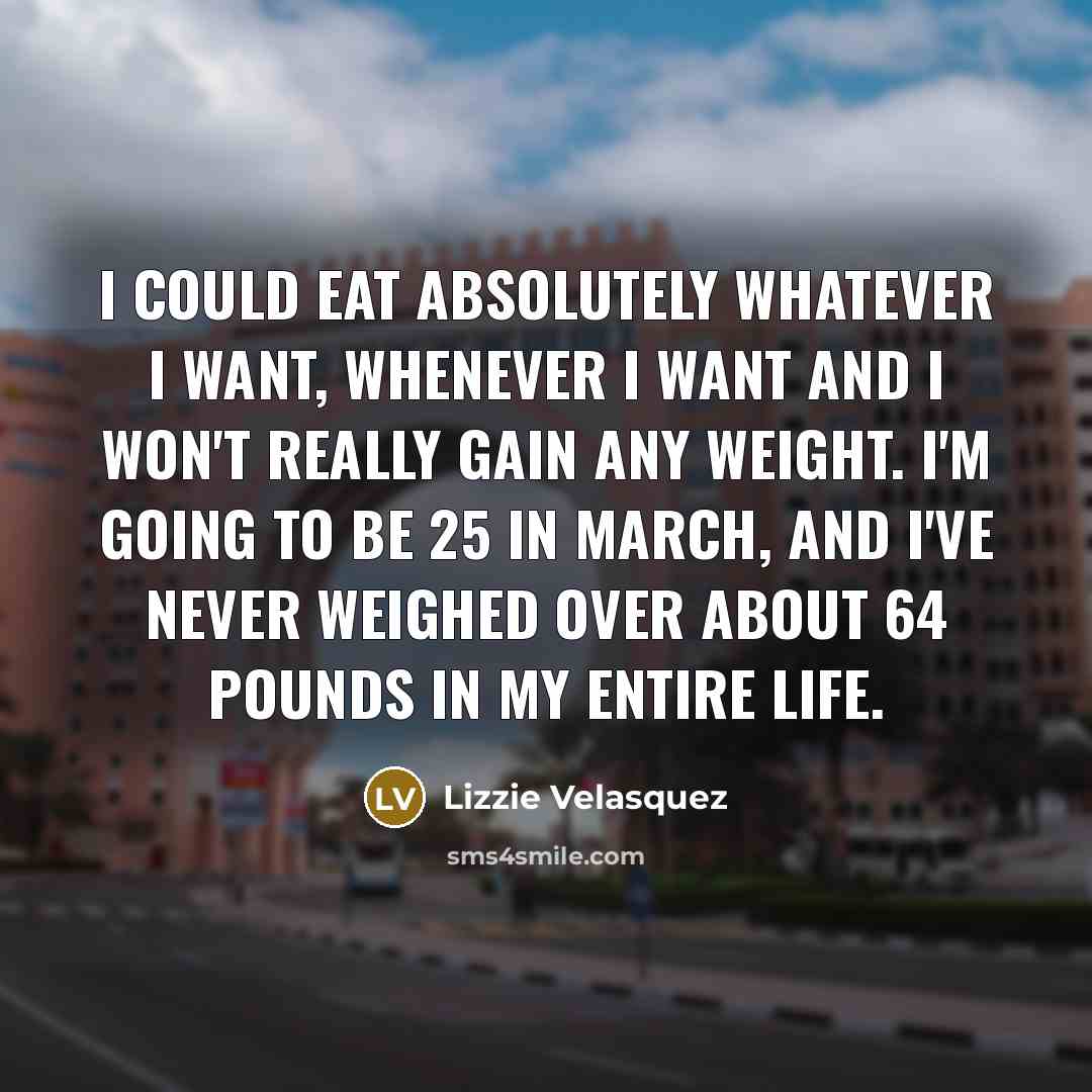 “I could eat absolutely whatever I want, whenever I want…” quote by Lizzie Velasquez