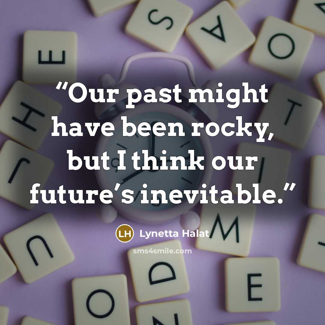 “Our past might have been rocky, but I think our future’s inevitable.” quote by Lynetta Halat