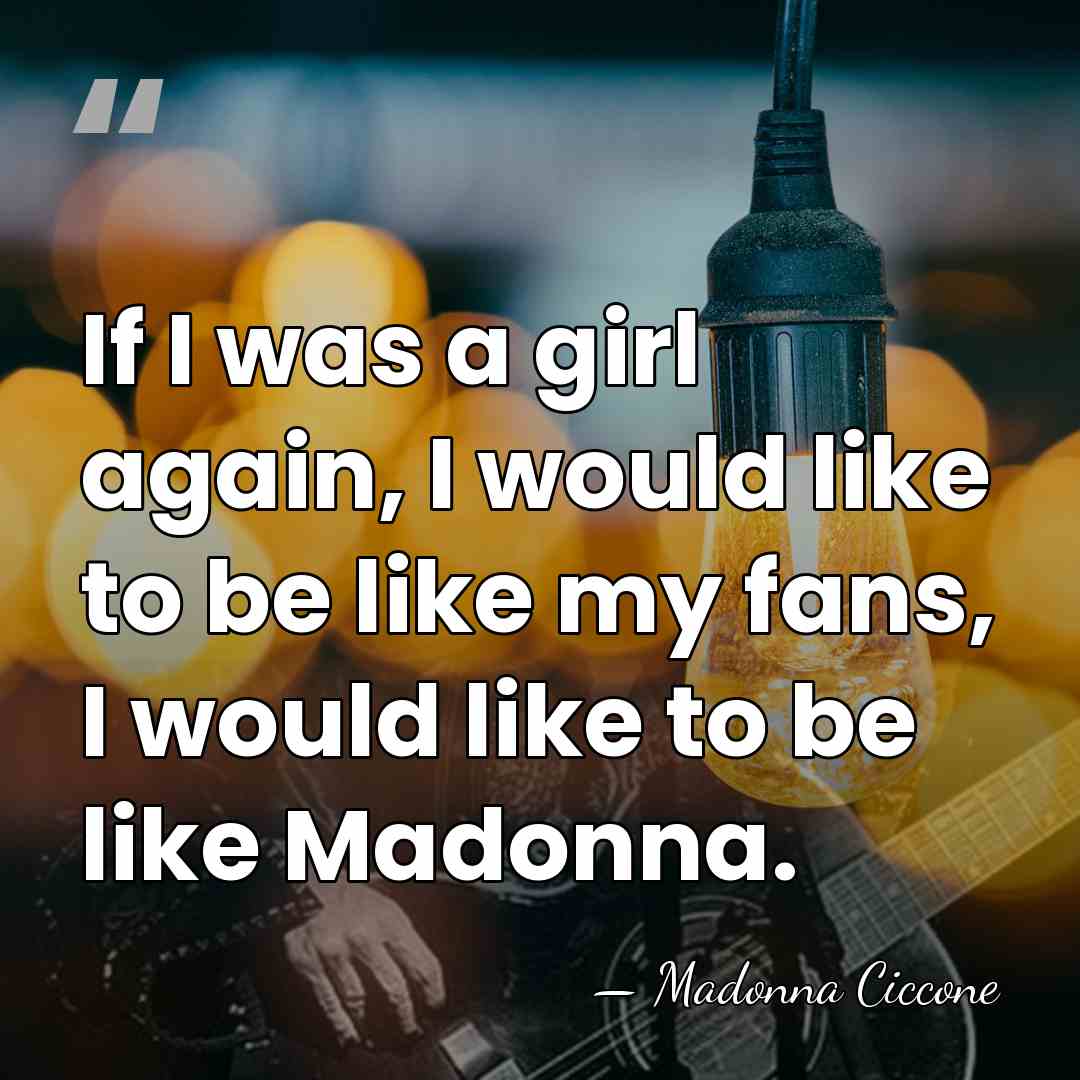 If I was a girl again, I would like to be like&hellip; - Madonna Ciccone
