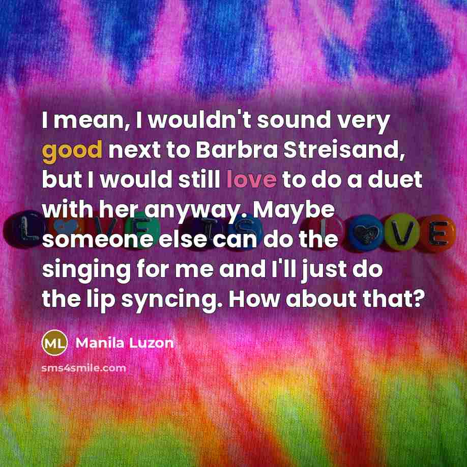 “I mean, I wouldn't sound very good next to Barbra…” quote by Manila Luzon