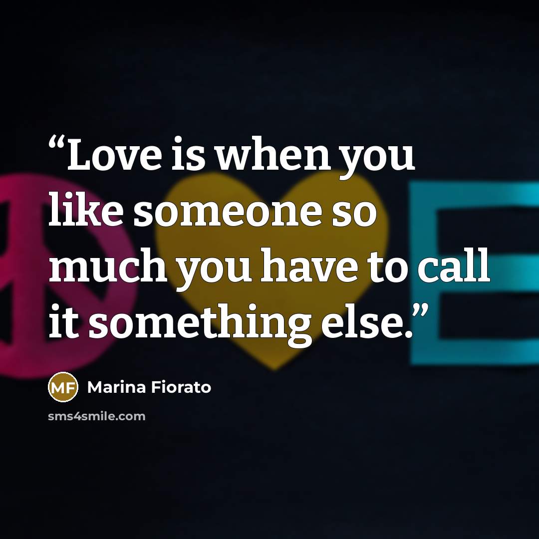 “Love is when you like someone so much you have to call it something else.” quote by Marina Fiorato