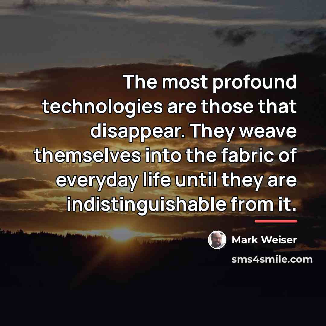 “The most profound technologies are those that disappear. They weave…” quote by Mark Weiser