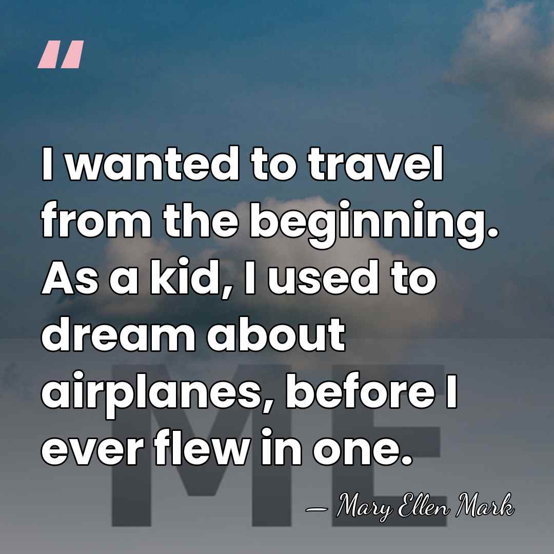 I wanted to travel from the beginning. As a kid, I used&hellip; - Mary Ellen Mark