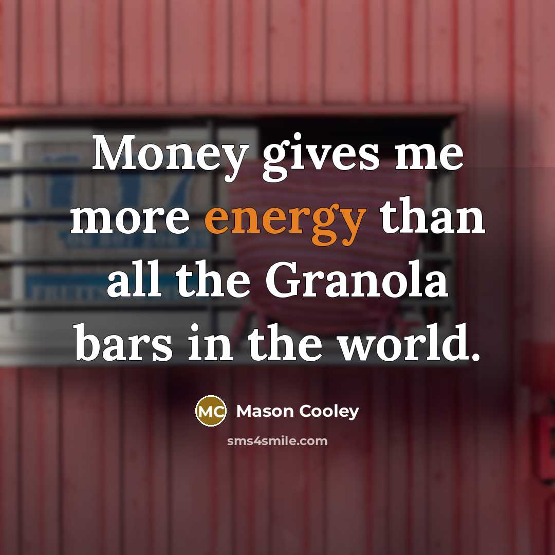 “Money gives me more energy than all the Granola bars…” quote by Mason Cooley