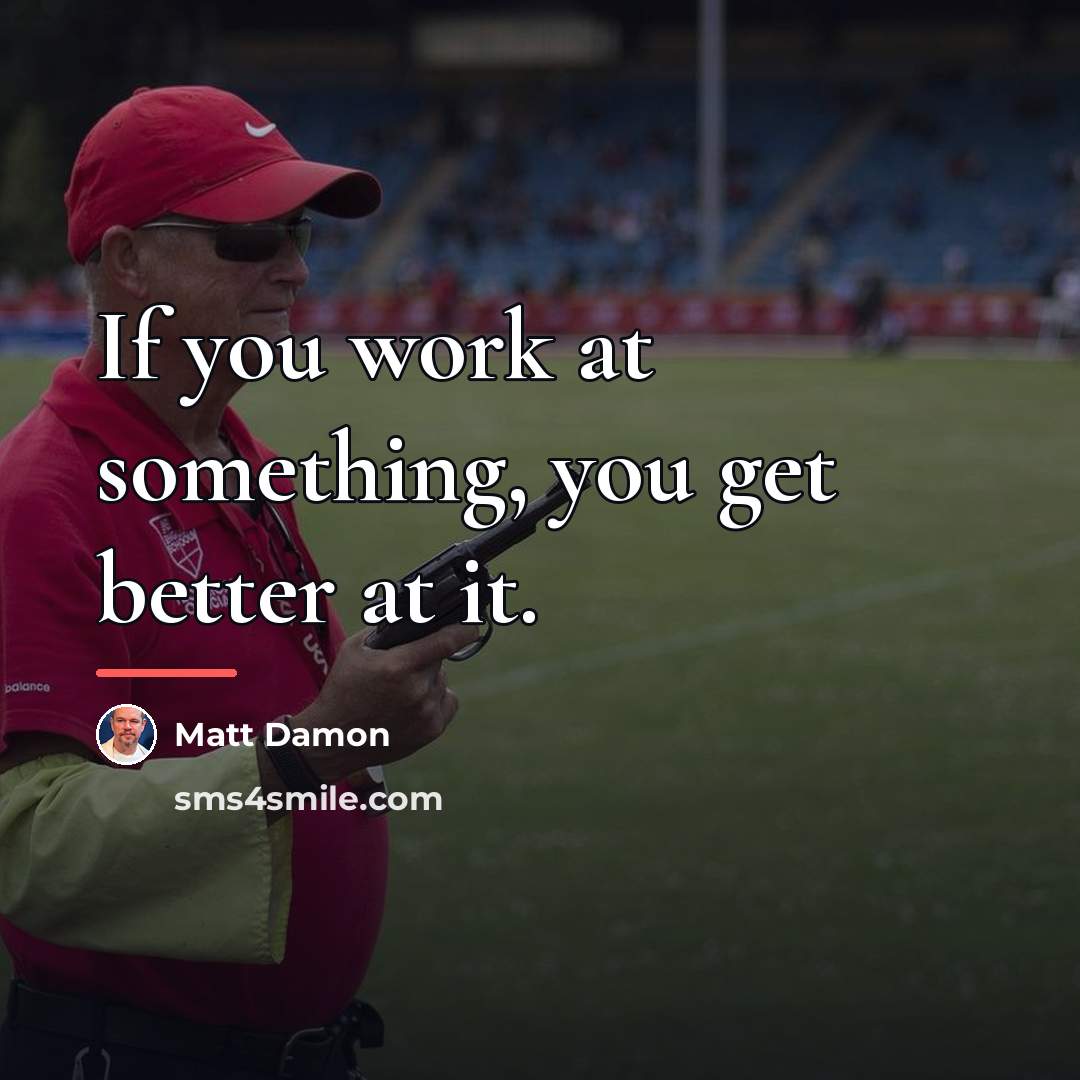 “If you work at something, you get better at it.…” quote by Matt Damon