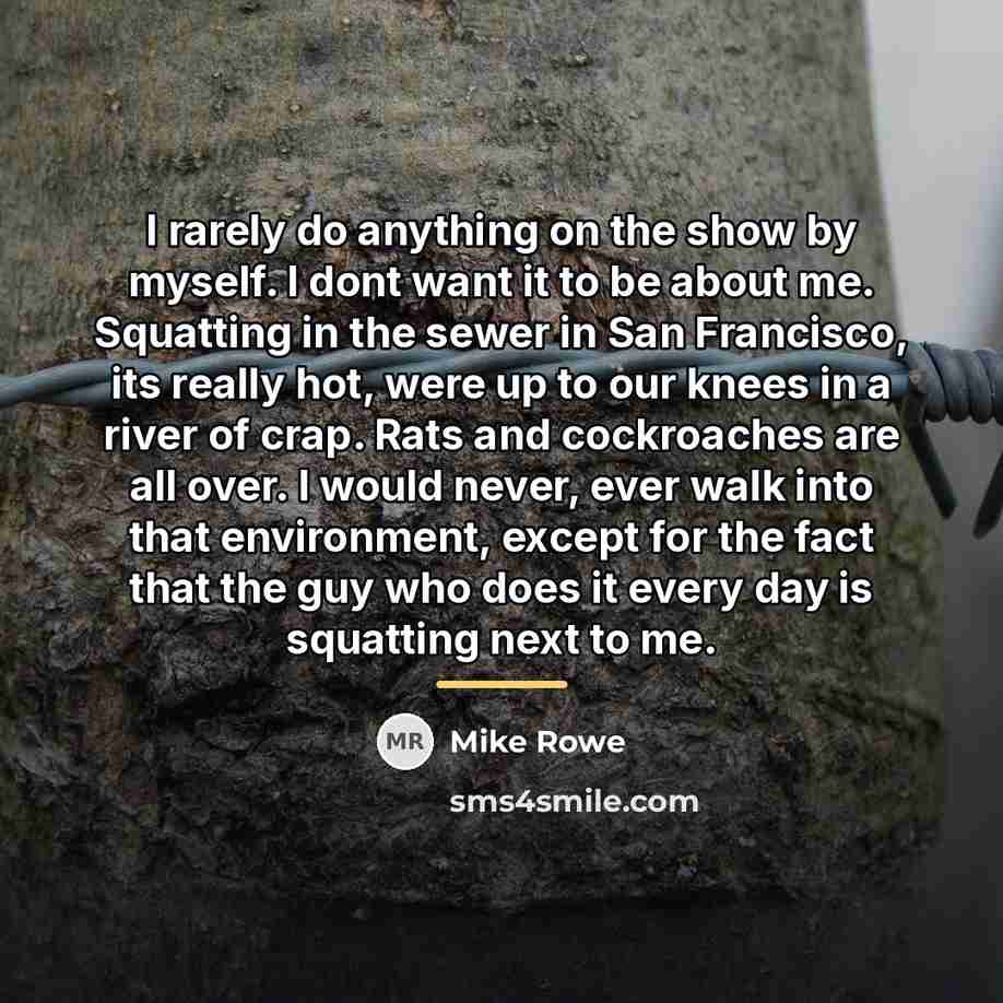 “I rarely do anything on the show by myself. I…” quote by Mike Rowe
