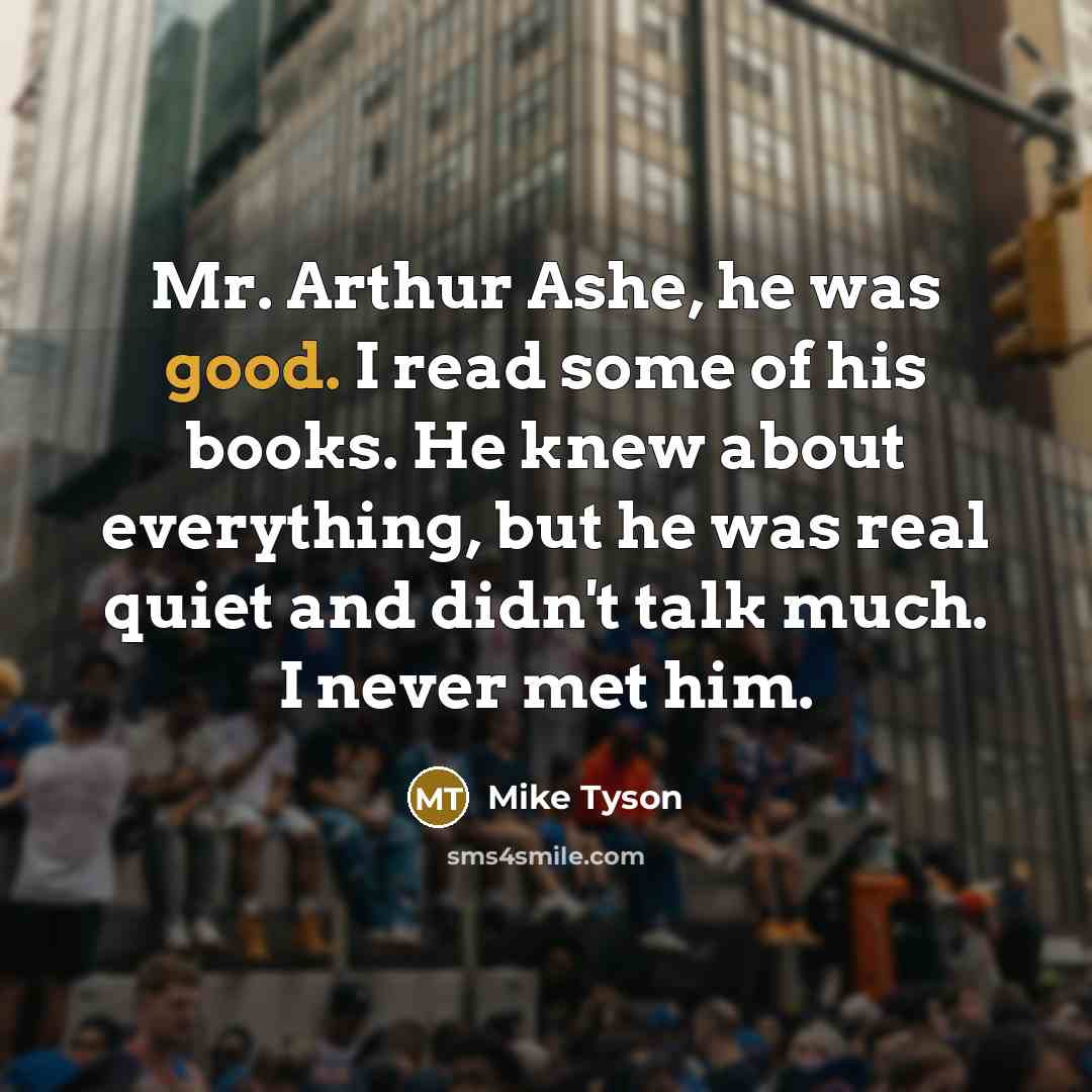 “Mr. Arthur Ashe, he was good. I read some of…” quote by Mike Tyson