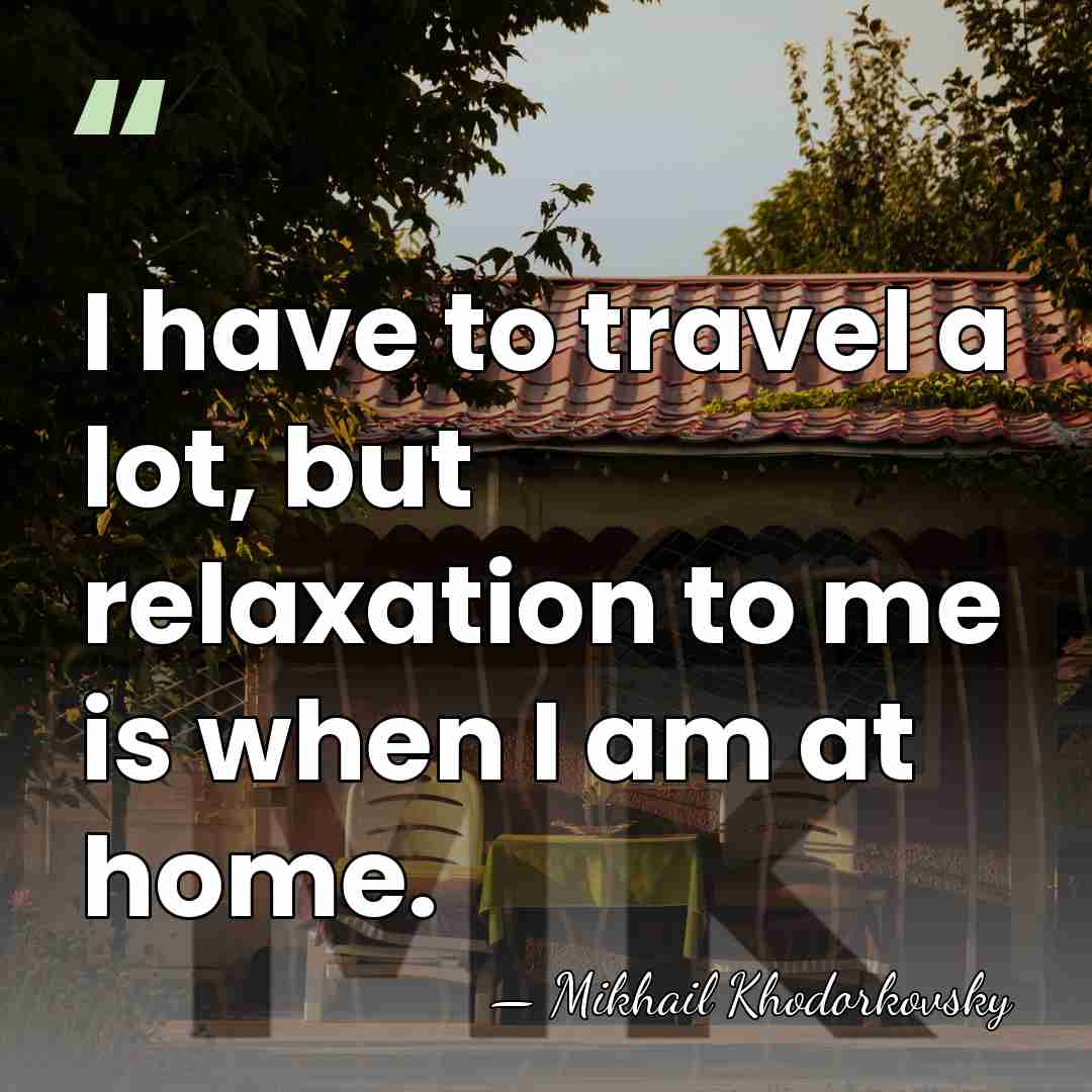 I have to travel a lot, but relaxation to me is when&hellip; - Mikhail Khodorkovsky