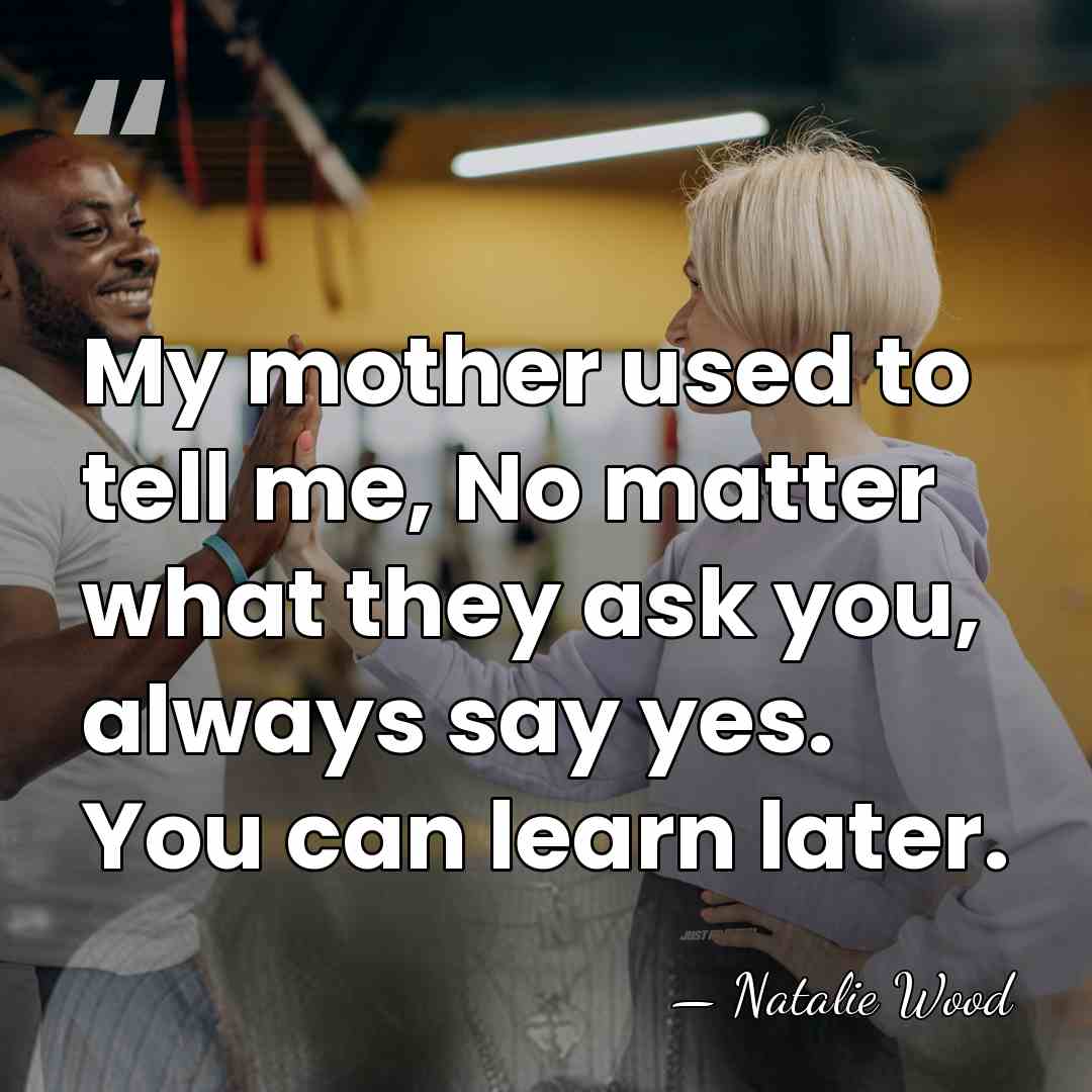 My mother used to tell me, No matter what they ask you,&hellip; - Natalie Wood