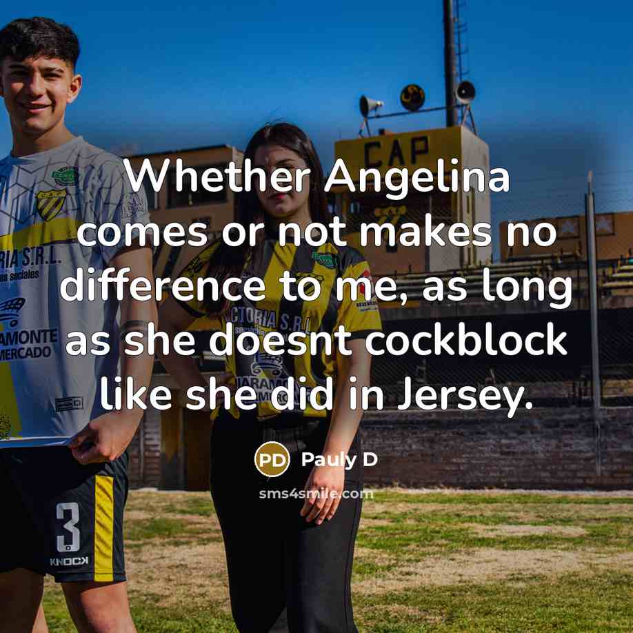 “Whether Angelina comes or not makes no difference to me, as long as she doesnt cockblock like she did in Jersey.” quote by Pauly D