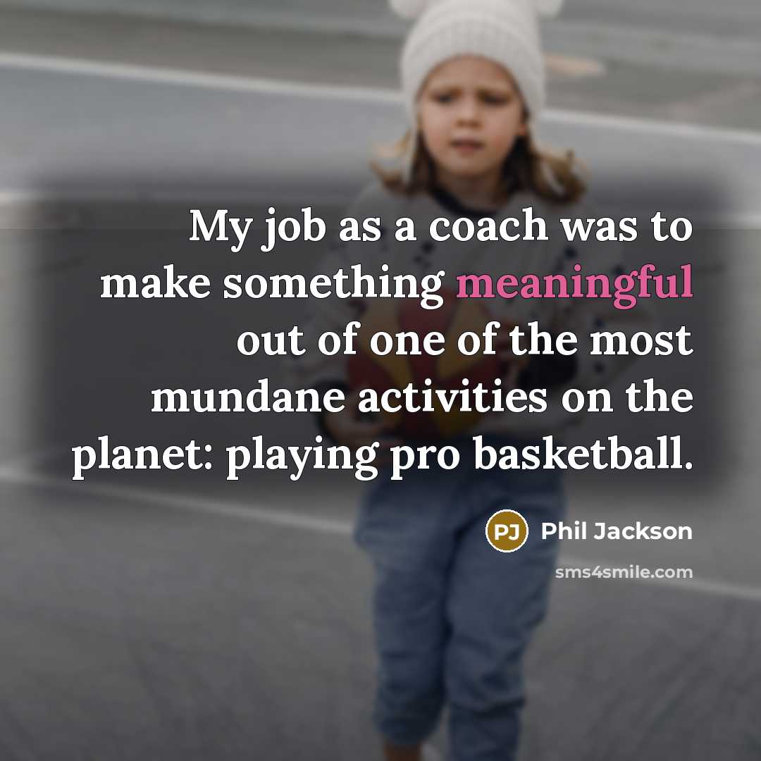 “My job as a coach was to make something meaningful…” quote by Phil Jackson